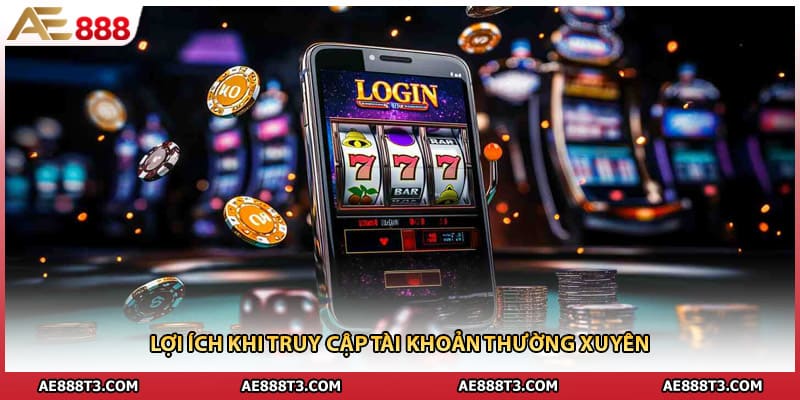 Lợi ích khi truy cập tài khoản thường xuyên